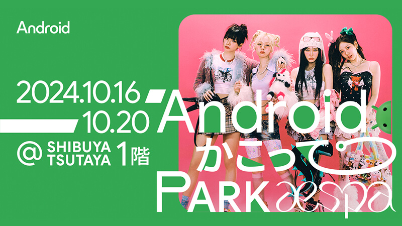 渋谷にaespaが登場！aespa x Android ポップアップイベント「Android かこって PARK」が本日から開催！